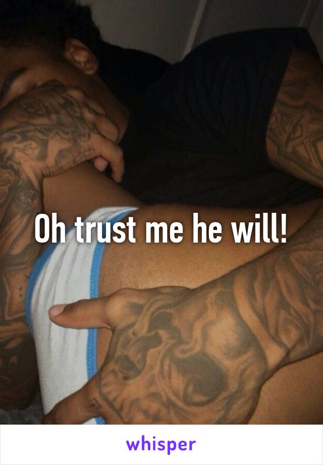Oh trust me he will!