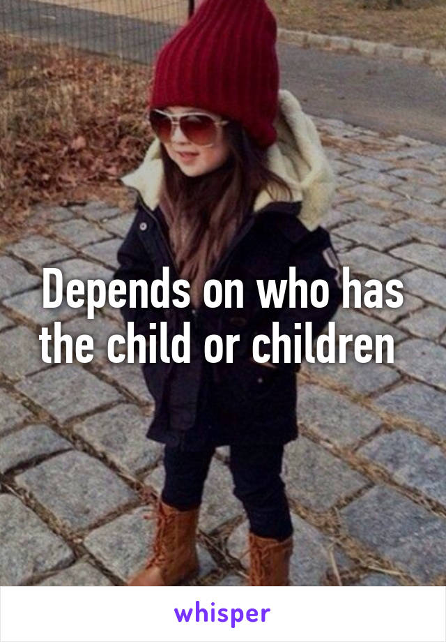 Depends on who has the child or children 