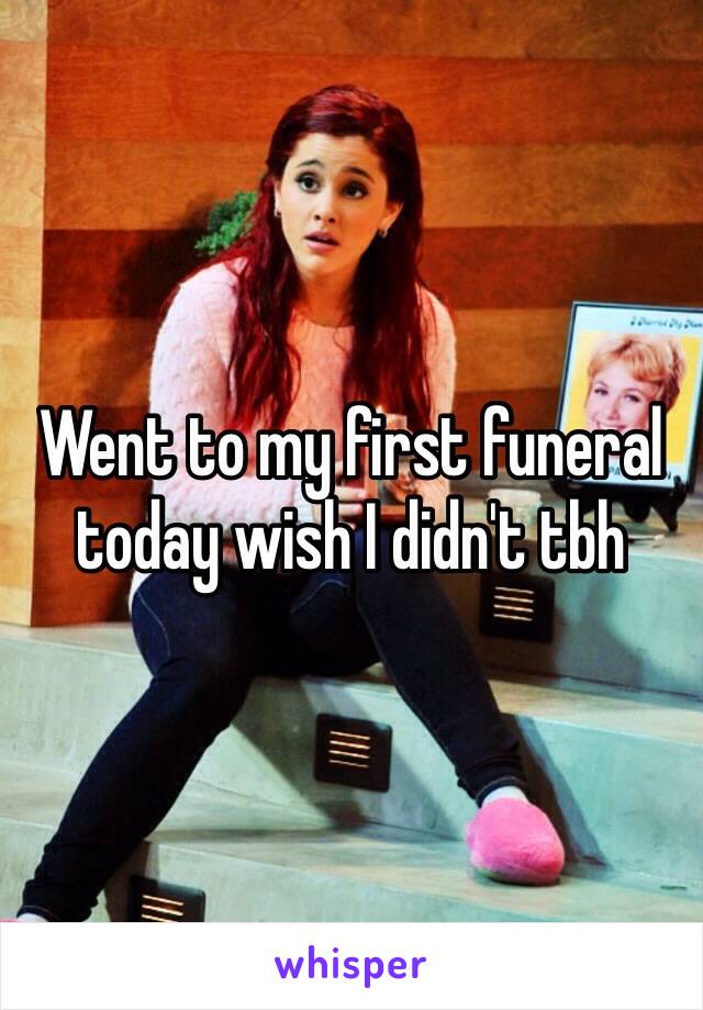 Went to my first funeral today wish I didn't tbh   