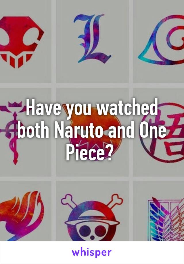 Have you watched both Naruto and One Piece? 