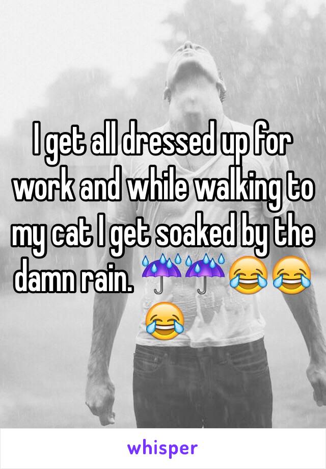 I get all dressed up for work and while walking to my cat I get soaked by the damn rain. ☔️☔️😂😂😂