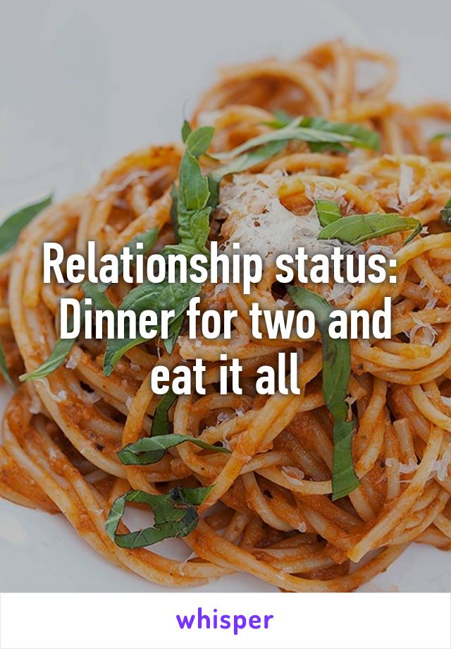 Relationship status: 
Dinner for two and eat it all