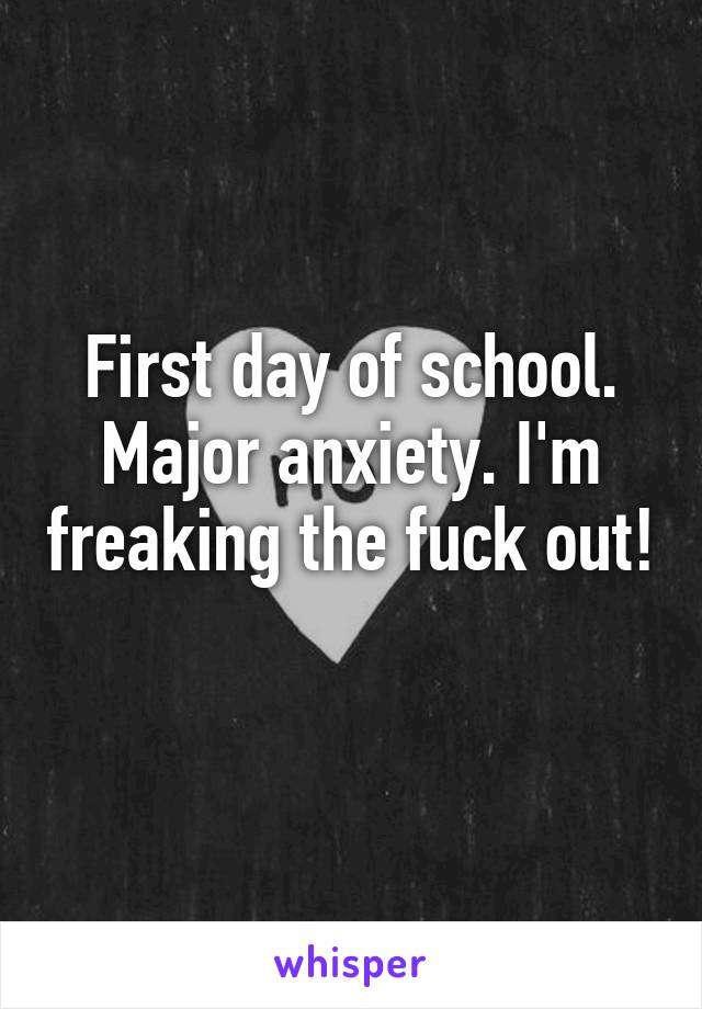 First day of school. Major anxiety. I'm freaking the fuck out! 