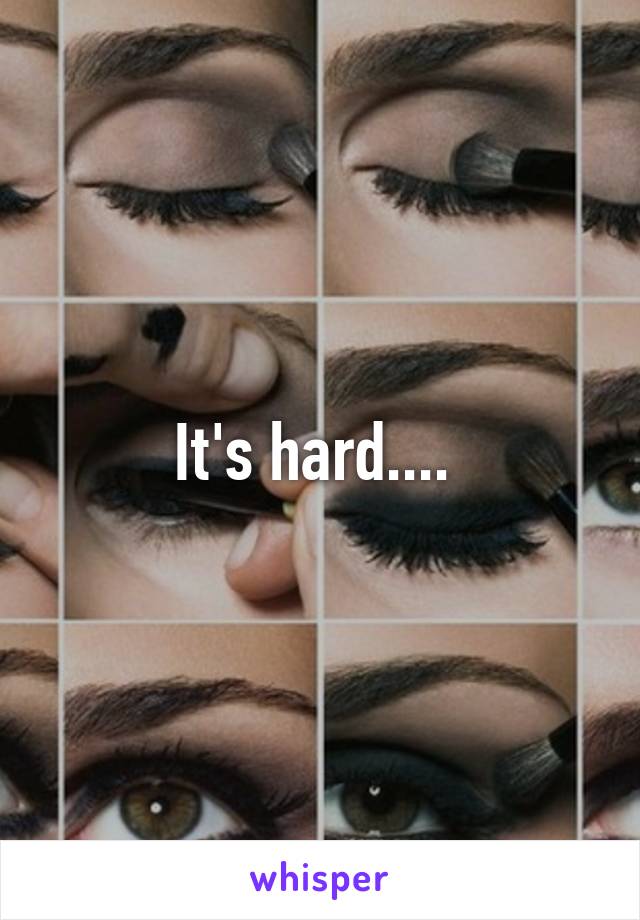 It's hard.... 