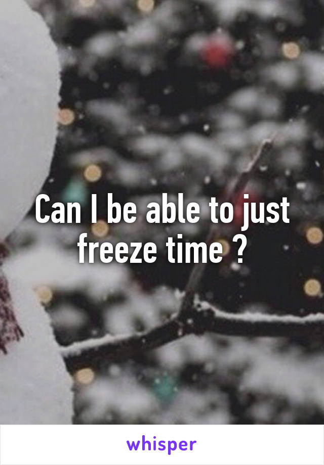 Can I be able to just freeze time ?