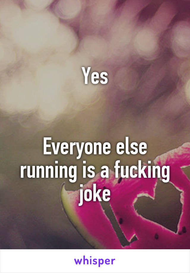 Yes


Everyone else running is a fucking joke