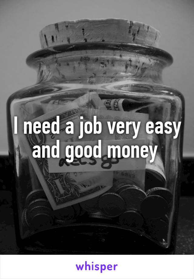 I need a job very easy and good money 