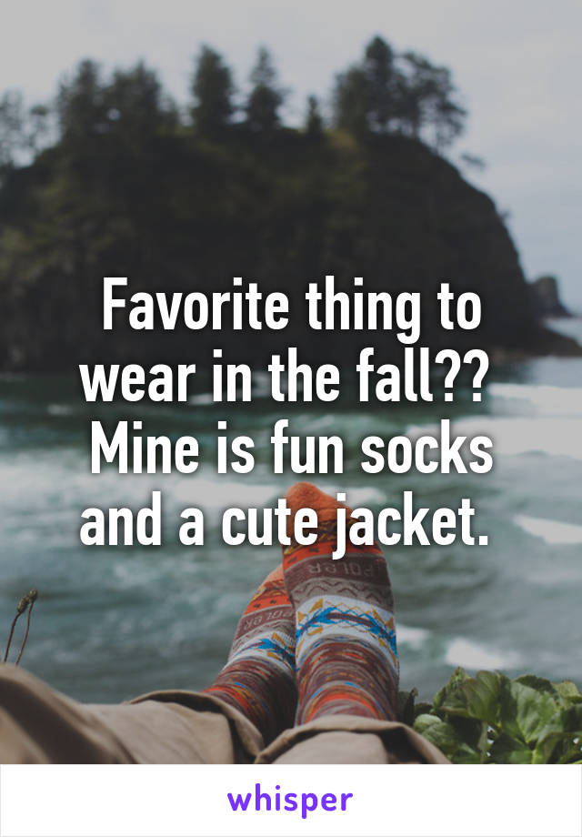 Favorite thing to wear in the fall?? 
Mine is fun socks and a cute jacket. 