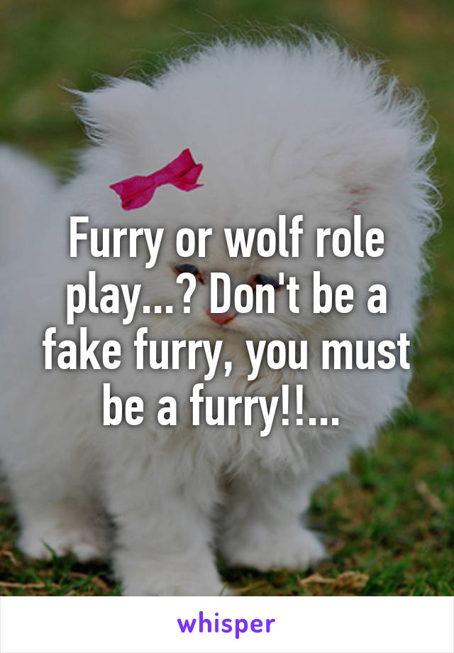 Furry or wolf role play...? Don't be a fake furry, you must be a furry!!... 