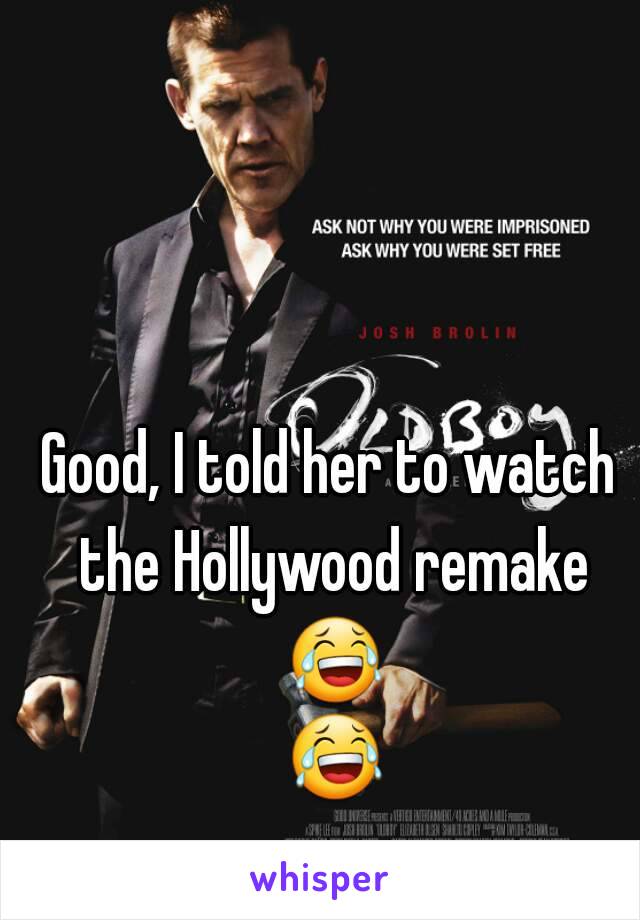 Good, I told her to watch the Hollywood remake 😂 😂 
