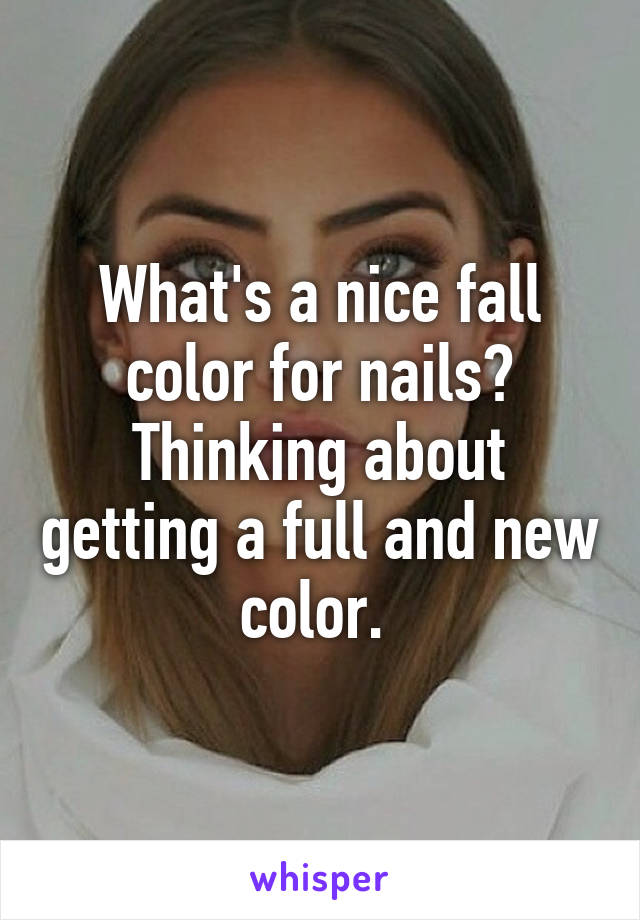 What's a nice fall color for nails? Thinking about getting a full and new color. 