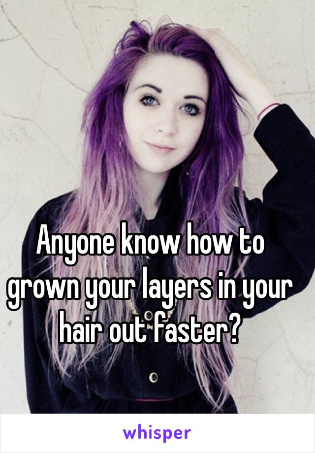Anyone know how to grown your layers in your hair out faster? 
