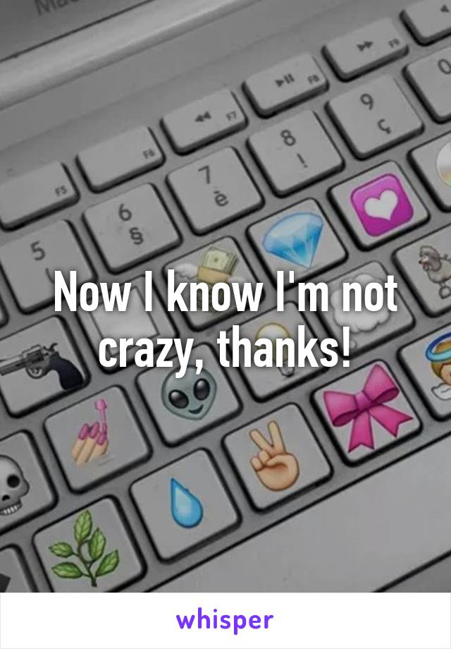 Now I know I'm not crazy, thanks!