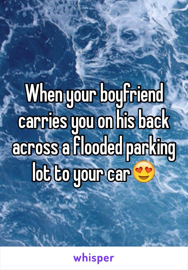 When your boyfriend carries you on his back across a flooded parking lot to your car😍