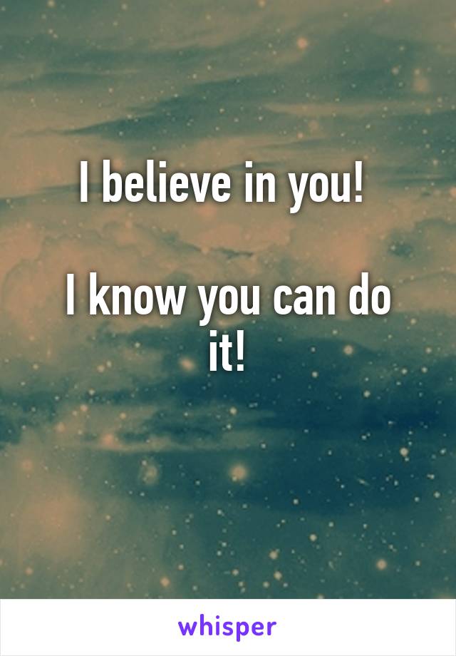 I believe in you! 

I know you can do it!

