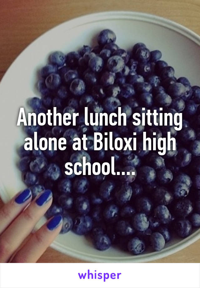 Another lunch sitting alone at Biloxi high school....