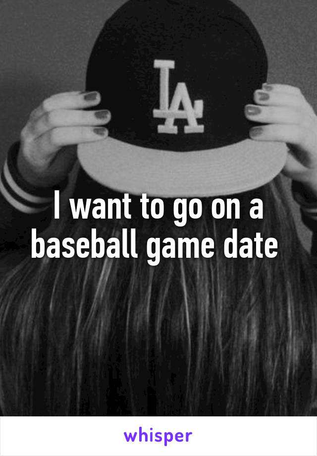 I want to go on a baseball game date 