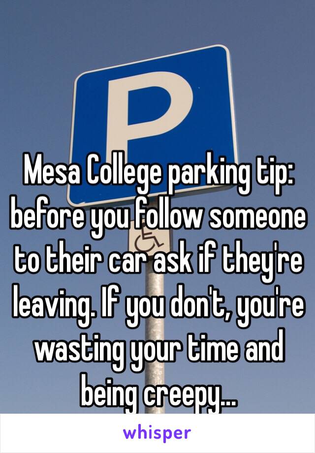 Mesa College parking tip: before you follow someone to their car ask if they're leaving. If you don't, you're wasting your time and being creepy…