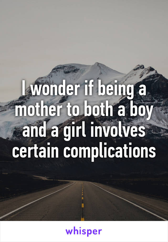 I wonder if being a mother to both a boy and a girl involves certain complications