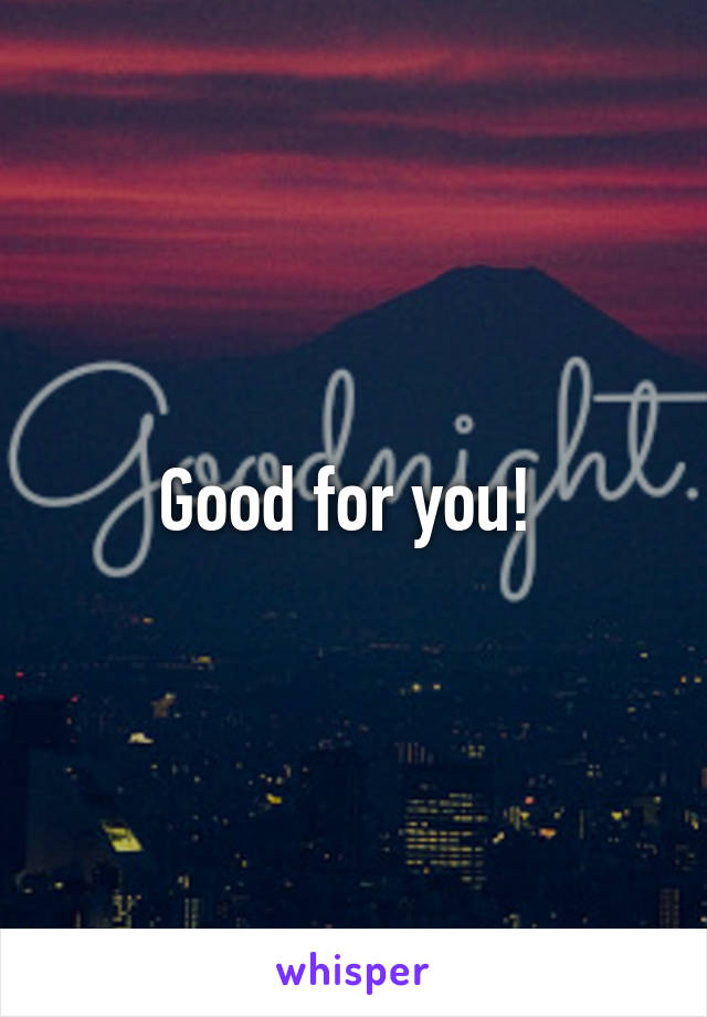 Good for you! 