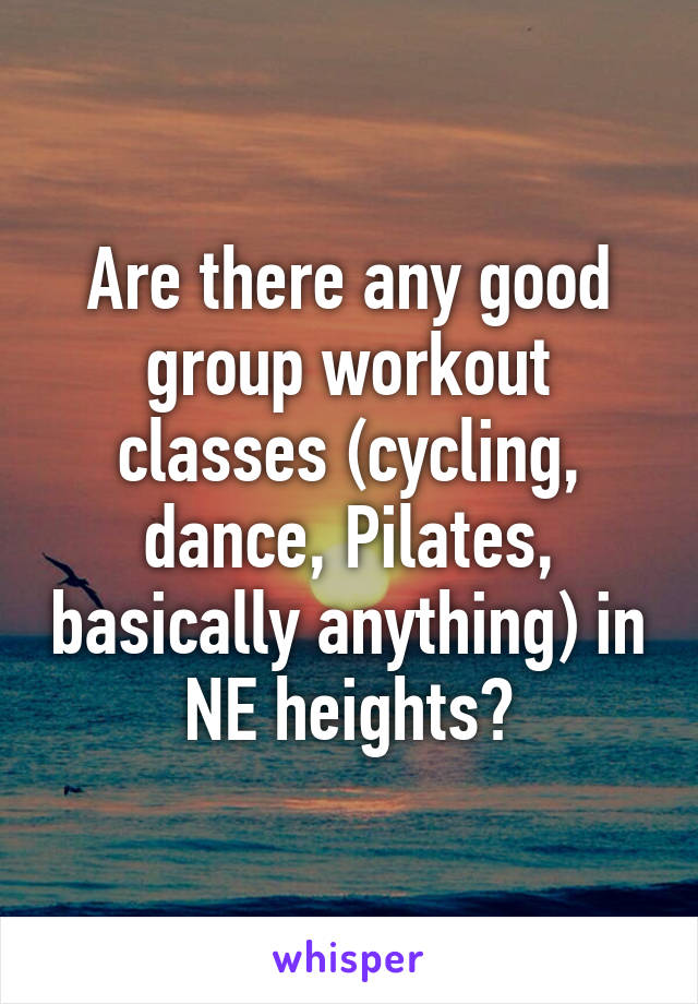 Are there any good group workout classes (cycling, dance, Pilates, basically anything) in NE heights?