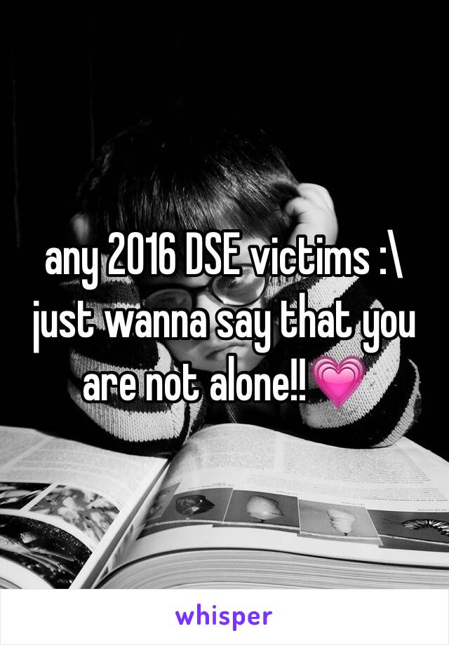 any 2016 DSE victims :\
just wanna say that you are not alone!!💗
