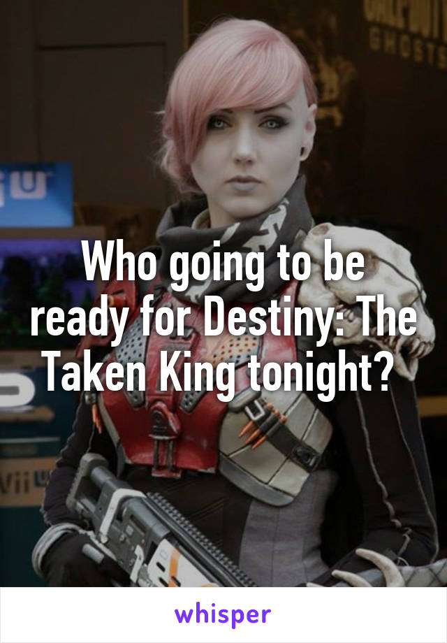 Who going to be ready for Destiny: The Taken King tonight? 