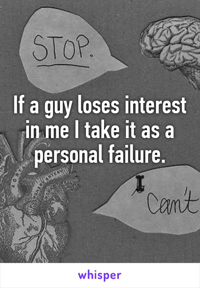 If a guy loses interest in me I take it as a personal failure.
