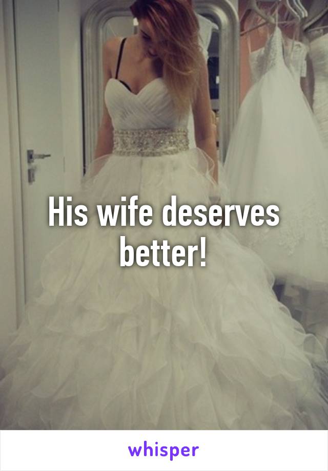 His wife deserves better!