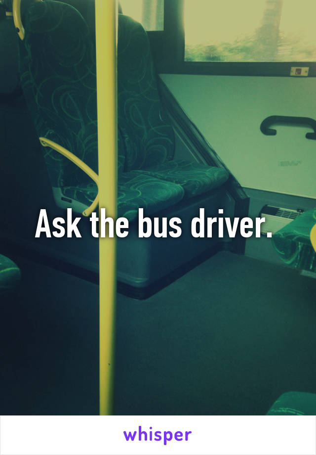 Ask the bus driver. 