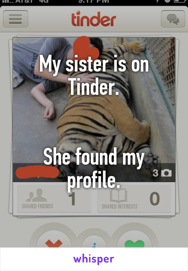 My sister is on Tinder.


She found my profile.
