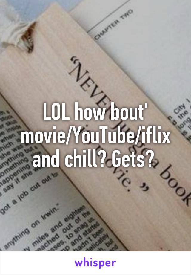 LOL how bout' movie/YouTube/iflix and chill? Gets? 