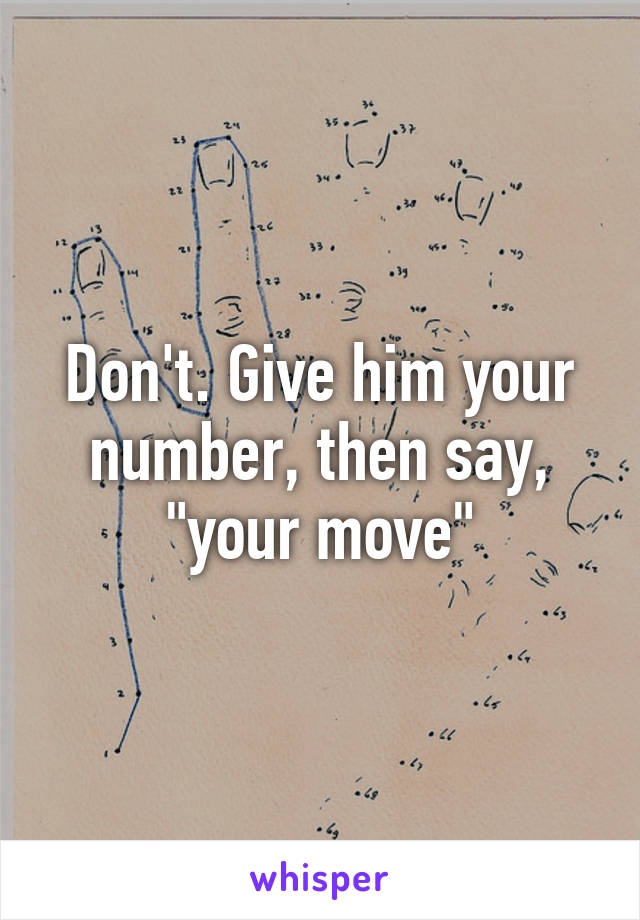 Don't. Give him your number, then say, "your move"