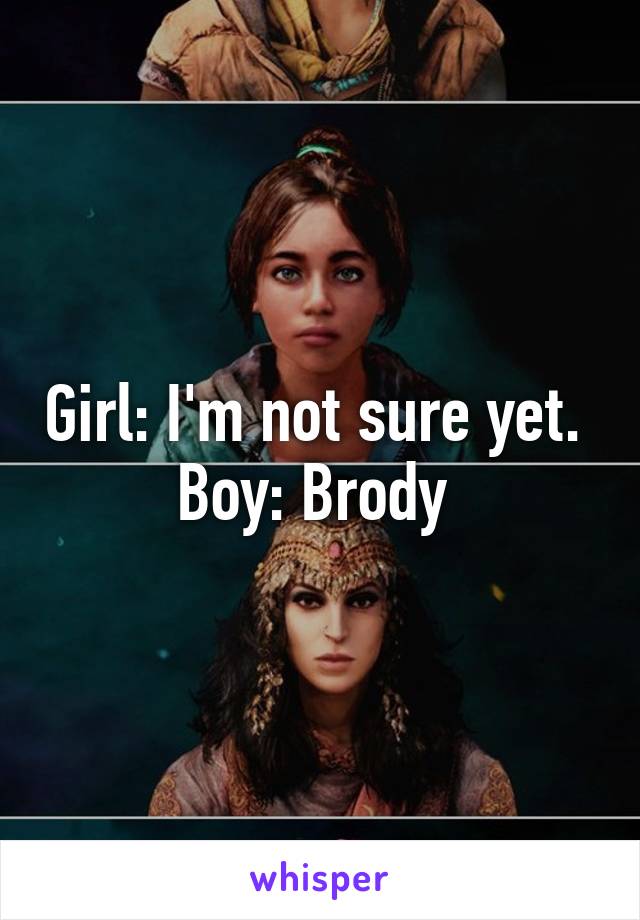 Girl: I'm not sure yet. 
Boy: Brody 