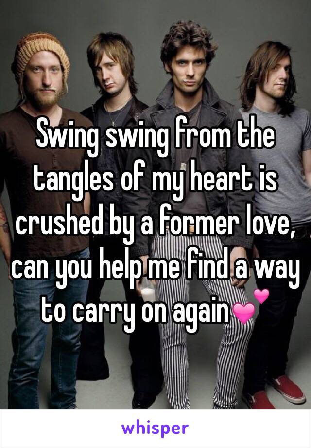 Swing swing from the tangles of my heart is crushed by a former love, can you help me find a way to carry on again💕