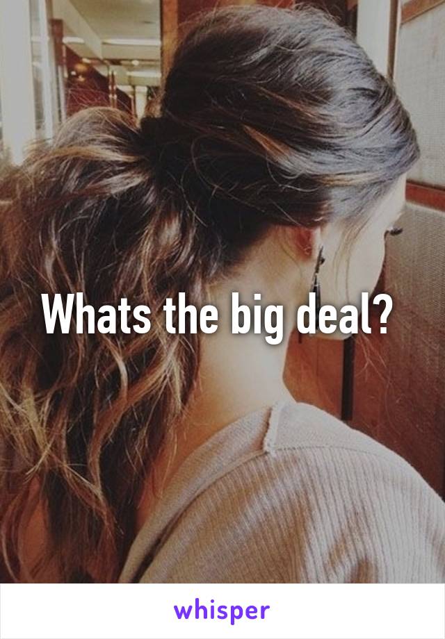 Whats the big deal? 