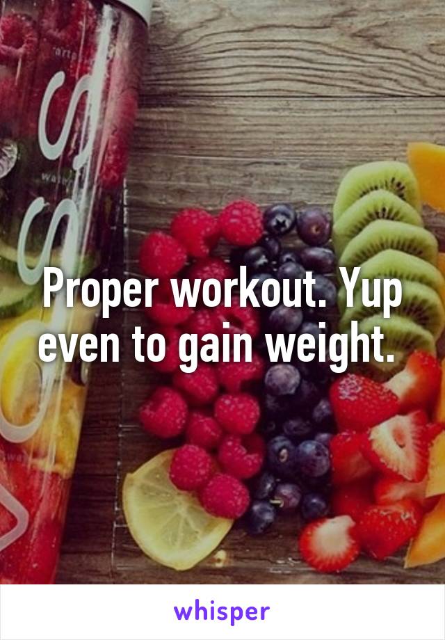 Proper workout. Yup even to gain weight. 