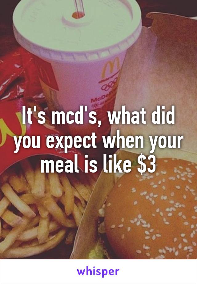 It's mcd's, what did you expect when your meal is like $3