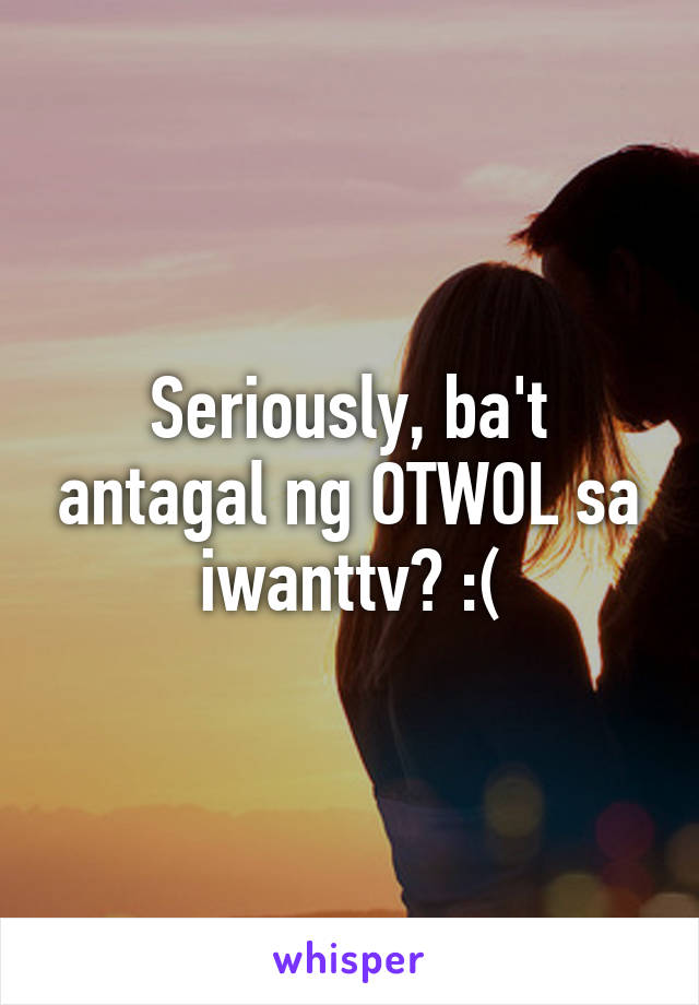 Seriously, ba't antagal ng OTWOL sa iwanttv? :(