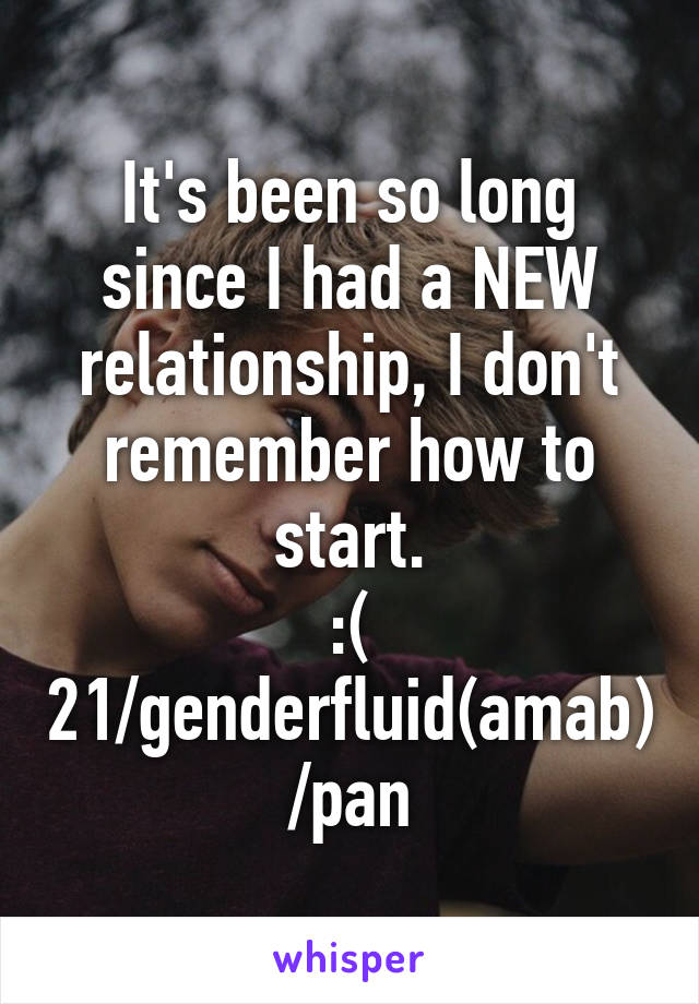 It's been so long since I had a NEW relationship, I don't remember how to start.
:(
21/genderfluid(amab)/pan