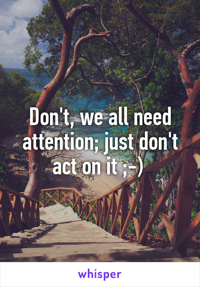 Don't, we all need attention; just don't act on it ;-) 