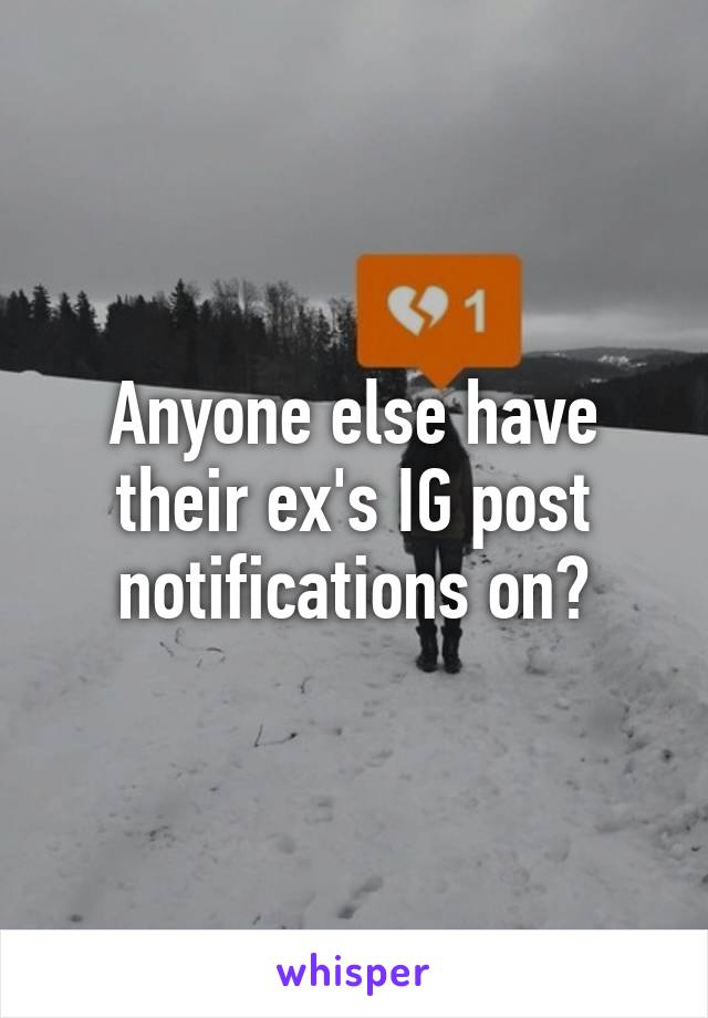 Anyone else have their ex's IG post notifications on?