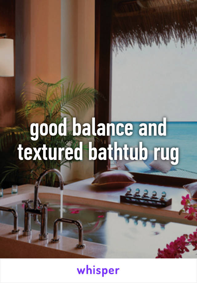 good balance and textured bathtub rug