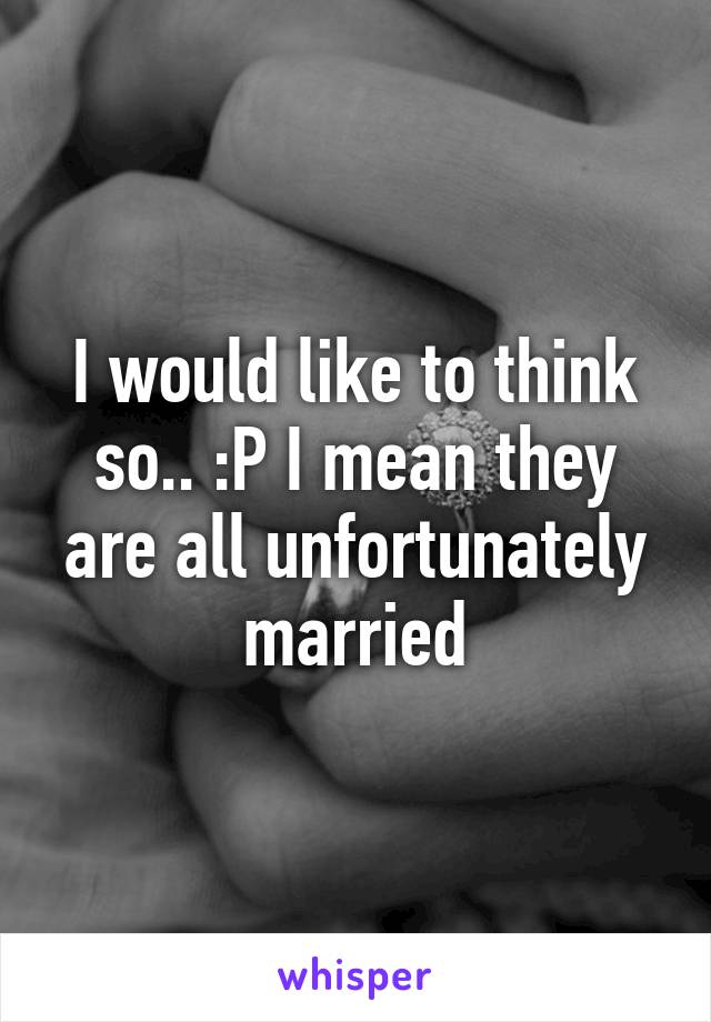 I would like to think so.. :P I mean they are all unfortunately married
