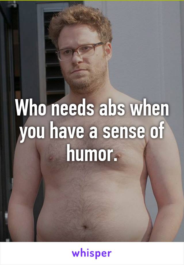 Who needs abs when you have a sense of humor.