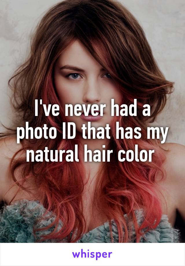I've never had a photo ID that has my natural hair color 