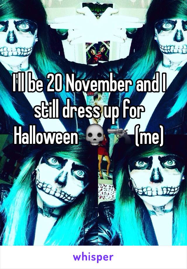 I'll be 20 November and I still dress up for Halloween 💀🔫 (me)