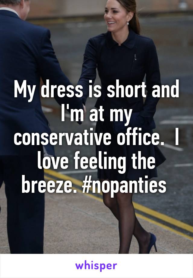 My dress is short and I'm at my conservative office.  I love feeling the breeze. #nopanties 