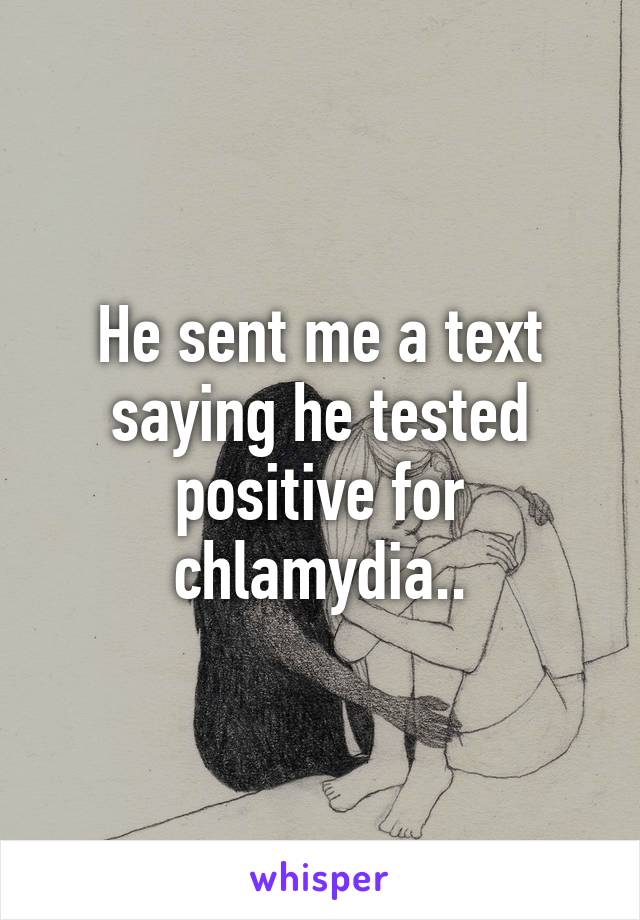 He sent me a text saying he tested positive for chlamydia..