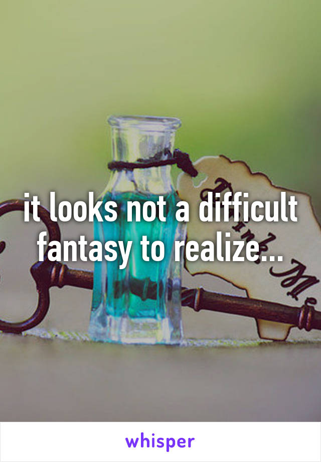 it looks not a difficult fantasy to realize...